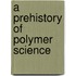 A Prehistory Of Polymer Science