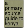 A Primary Source Guide to Kenya door Janey Levy