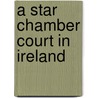 A Star Chamber Court In Ireland door Jon G. Crawford