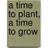 A Time to Plant, a Time to Grow
