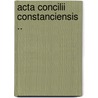 Acta Concilii Constanciensis .. by Johannes Hollnsteiner