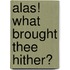Alas! What Brought Thee Hither?