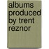 Albums Produced By Trent Reznor
