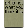Art Is Not What You Think It Is door Ms Claire Farago
