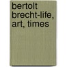 Bertolt Brecht-Life, Art, Times by Frederic Ewen