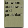 Between Auschwitz and Jerusalem door Yosef Gorny