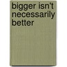 Bigger Isn't Necessarily Better door Kermit Baker