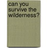 Can You Survive The Wilderness? door Matt Doeden