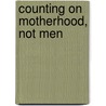 Counting On Motherhood, Not Men by Jennifer Marie Utrata