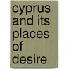 Cyprus And Its Places Of Desire door Lisa Dikomitis