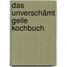 Das Unverschämt Geile Kochbuch door Tobias Sudhoff