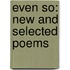 Even So: New And Selected Poems