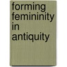 Forming Femininity In Antiquity by Vita Daphna Arbel