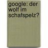 Google: Der Wolf Im Schafspelz? by Anonym