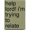 Help Lord! I'm Trying to Relate by Katey Moreland