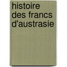 Histoire Des Francs D'Austrasie door Pierre Auguste Florent G. Rard