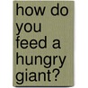 How Do You Feed A Hungry Giant? by Shaw Nielsen