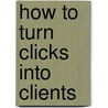 How To Turn Clicks Into Clients by Mark Homer