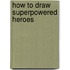 How to Draw Superpowered Heroes