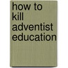 How to Kill Adventist Education door Shane Anderson