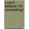 I Can't Believe I'm Crocheting! door Inc. Leisure Arts