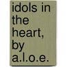 Idols In The Heart, By A.L.O.E. door Charlotte Maria Tucker