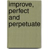 Improve, Perfect And Perpetuate by Oliver S. Hayward