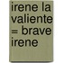Irene la Valiente = Brave Irene
