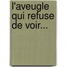 L'Aveugle Qui Refuse De Voir... by De Cerfvol