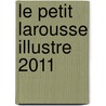 Le Petit Larousse Illustre 2011 by Larrousse