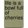Life Is A Bowl Full Of Cherries door Vanita Oelschlager