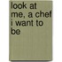Look At Me, A Chef I Want To Be