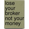 Lose Your Broker Not Your Money door Dan Calandro