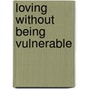 Loving Without Being Vulnerable door Bill Bissett