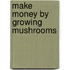 Make Money By Growing Mushrooms