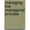 Managing The Managerial Process by Erik Johnsen