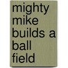 Mighty Mike Builds a Ball Field door Kelly Lynch