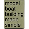 Model Boat Building Made Simple door Steven Rogers