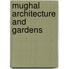 Mughal Architecture And Gardens by George Mitchell