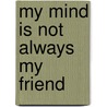 My Mind Is Not Always My Friend door Steven J. Fogel