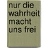 Nur die Wahrheit macht uns frei