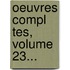 Oeuvres Compl Tes, Volume 23...