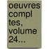 Oeuvres Compl Tes, Volume 24...