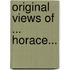 Original Views Of ... Horace...