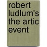 Robert Ludlum's the Artic Event door Robert Ludlum