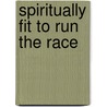 Spiritually Fit to Run the Race door Kenneth Ulmer