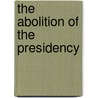 The Abolition Of The Presidency door Henry C. Lockwood
