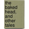 The Baked Head, And Other Tales by Unknown Author