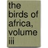 The Birds Of Africa, Volume Iii