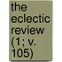 The Eclectic Review (1; V. 105)